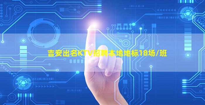 吉安出名KTV招聘本地地标18场/班