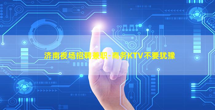 济南夜场招聘兼职-商务KTV不要犹豫